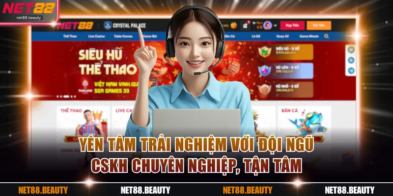 Yên tâm trải nghiệm với đội ngũ CSKH chuyên nghiệp, tận tâm